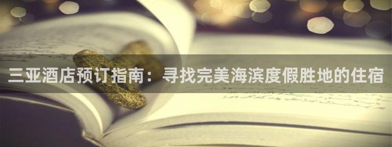 威廉希尔中文网站|三亚酒店预订指南：寻找完美海滨度假胜地的住